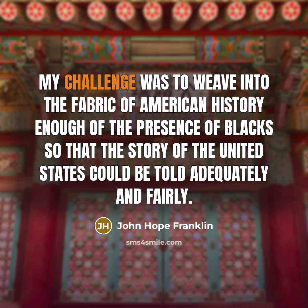 “My challenge was to weave into the fabric of American…” quote by John Hope Franklin
