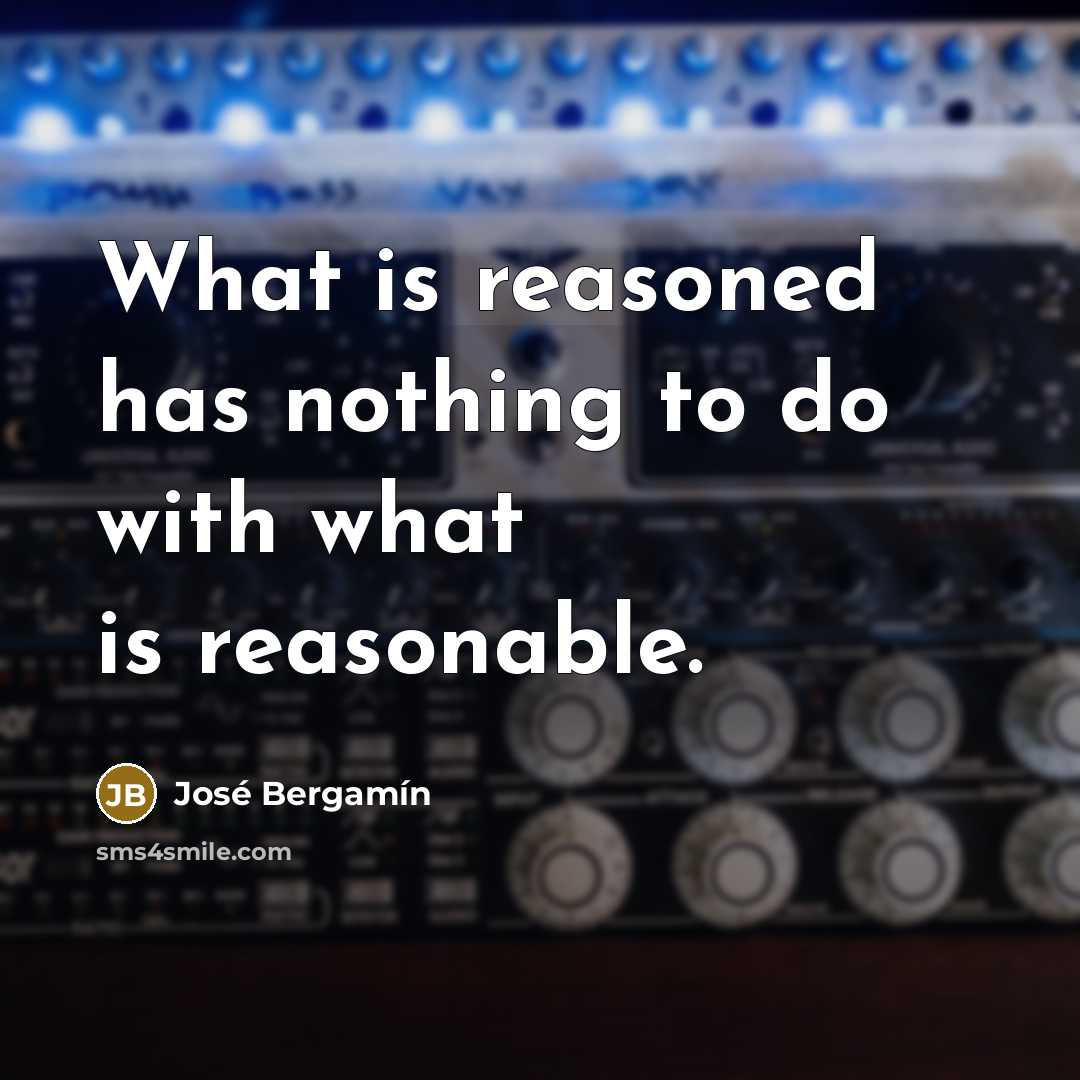 “What is reasoned has nothing to do with what is…” quote by Jose Bergamin