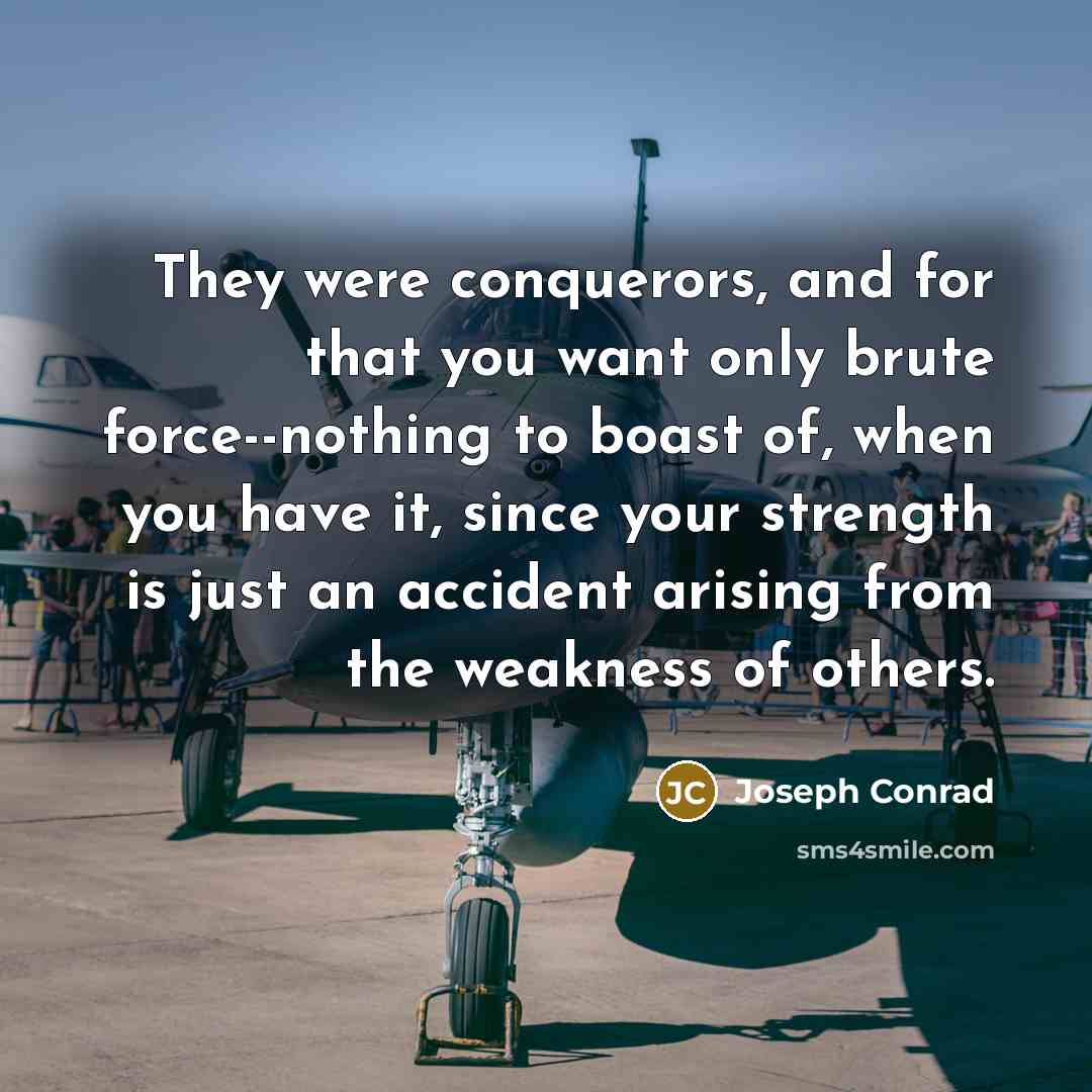 “They were conquerors, and for that you want only brute…” quote by Joseph Conrad