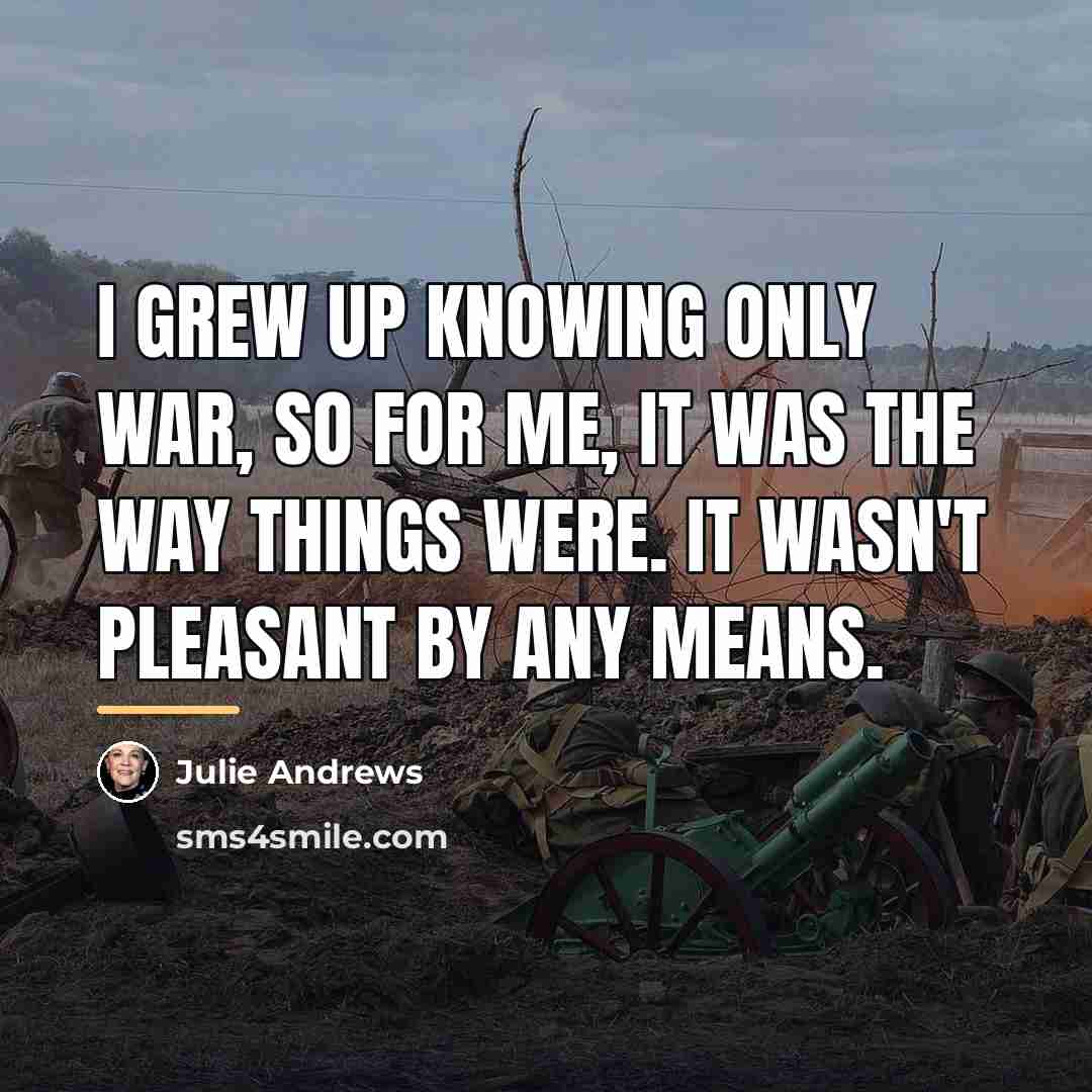 “I grew up knowing only war, so for me, it…” quote by Julie Andrews