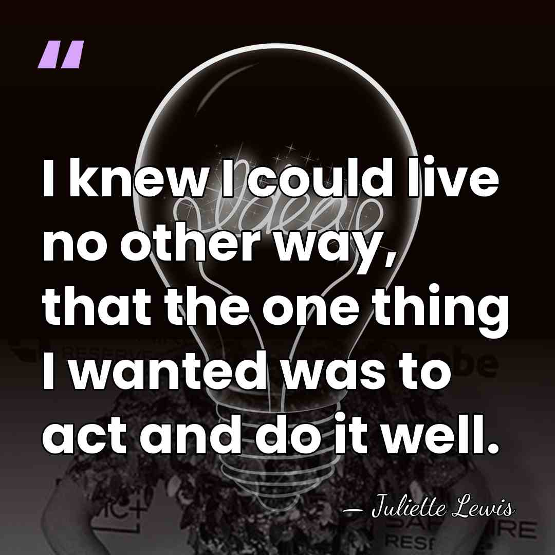 I knew I could live no other way, that the one thing&hellip; - Juliette Lewis