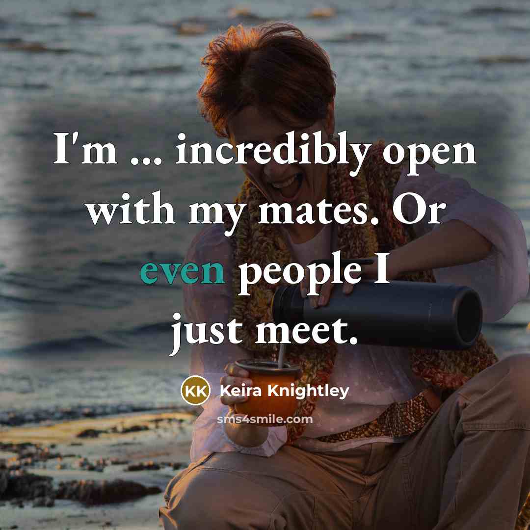 “I'm ... incredibly open with my mates. Or even people…” quote by Keira Knightley
