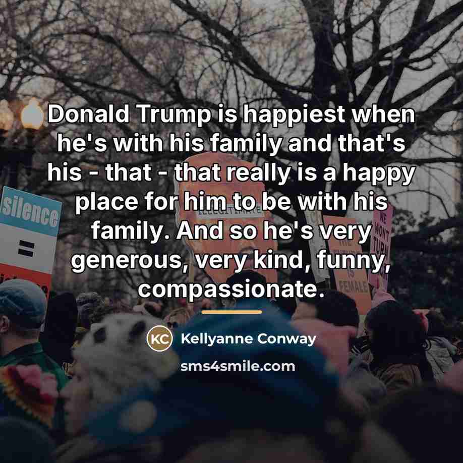 “Donald Trump is happiest when he's with his family and…” quote by Kellyanne Conway