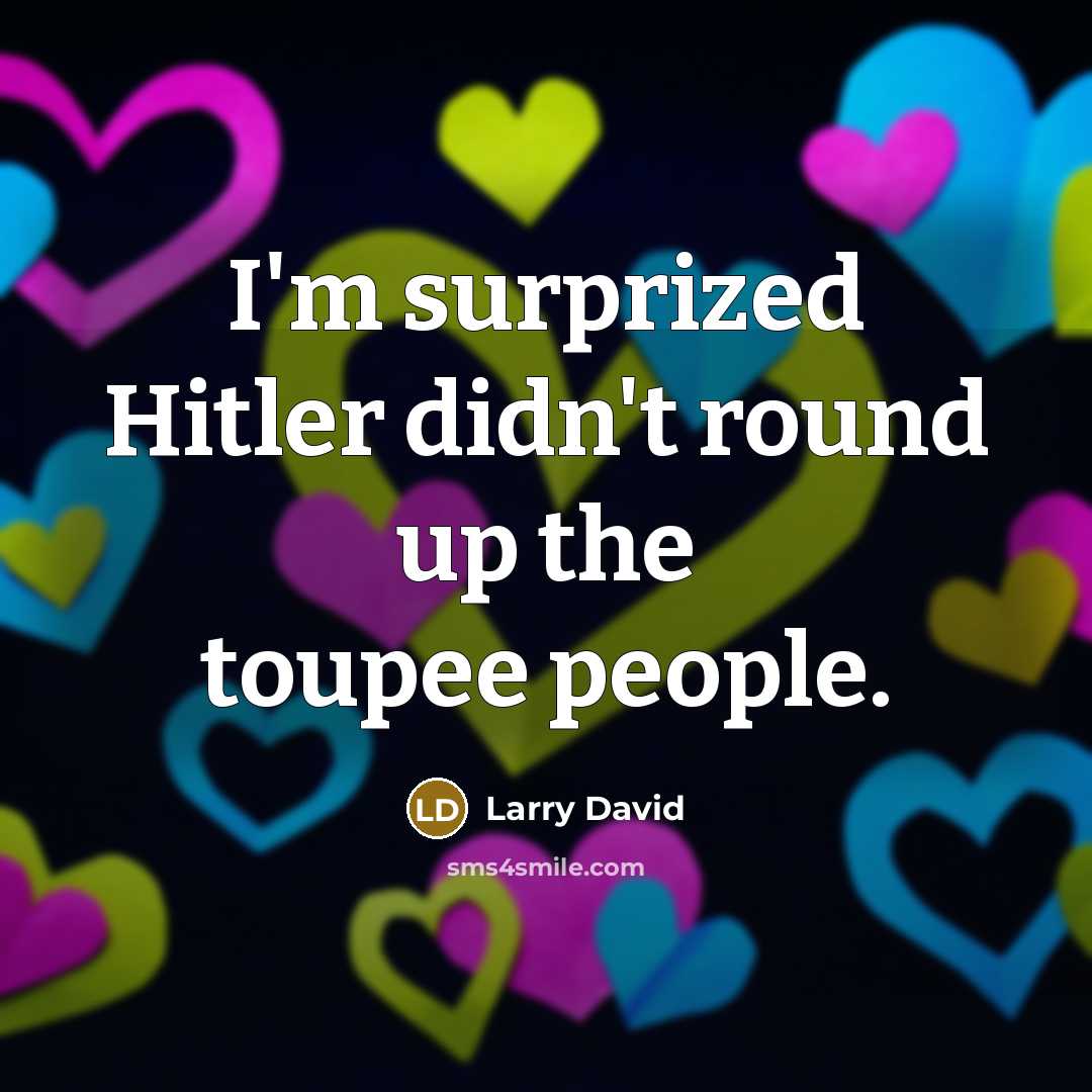“I'm surprized Hitler didn't round up the toupee people.…” quote by Larry David