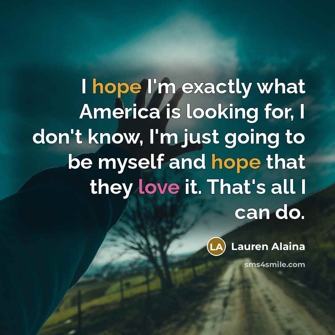 “I hope I'm exactly what America is looking for, I…” quote by Lauren Alaina