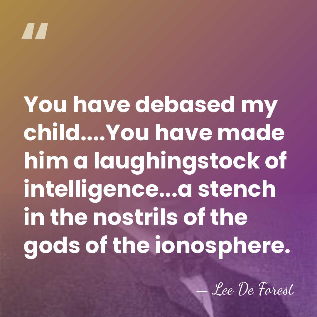 You have debased my child....You have made him a laughingstock of intelligence...a&hellip; - Lee De Forest