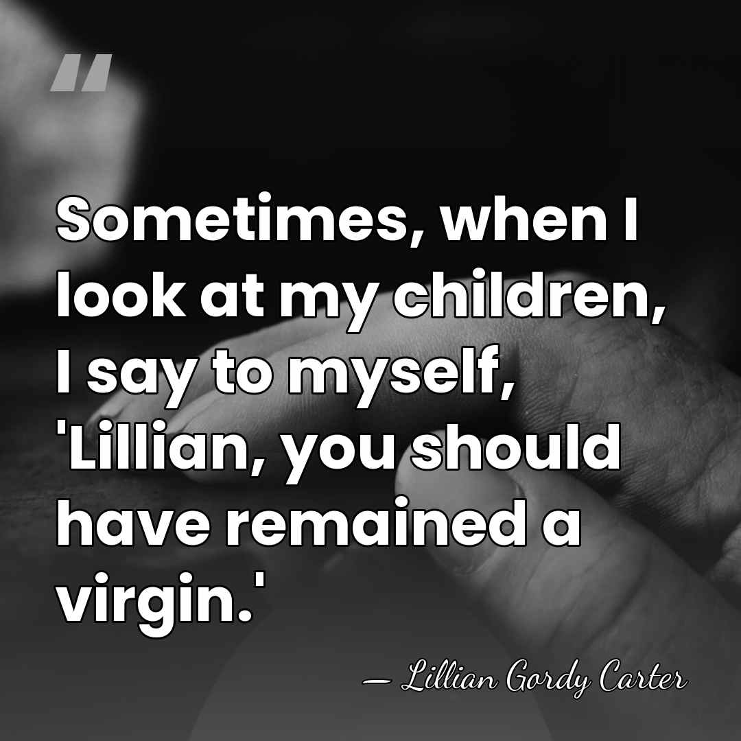 Sometimes, when I look at my children, I say to myself, 'Lillian,&hellip; - Lillian Gordy Carter