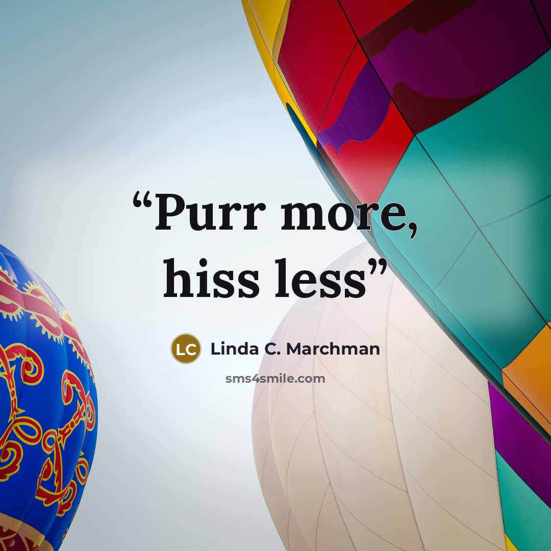 “Purr more, hiss less” quote by Linda C. Marchman