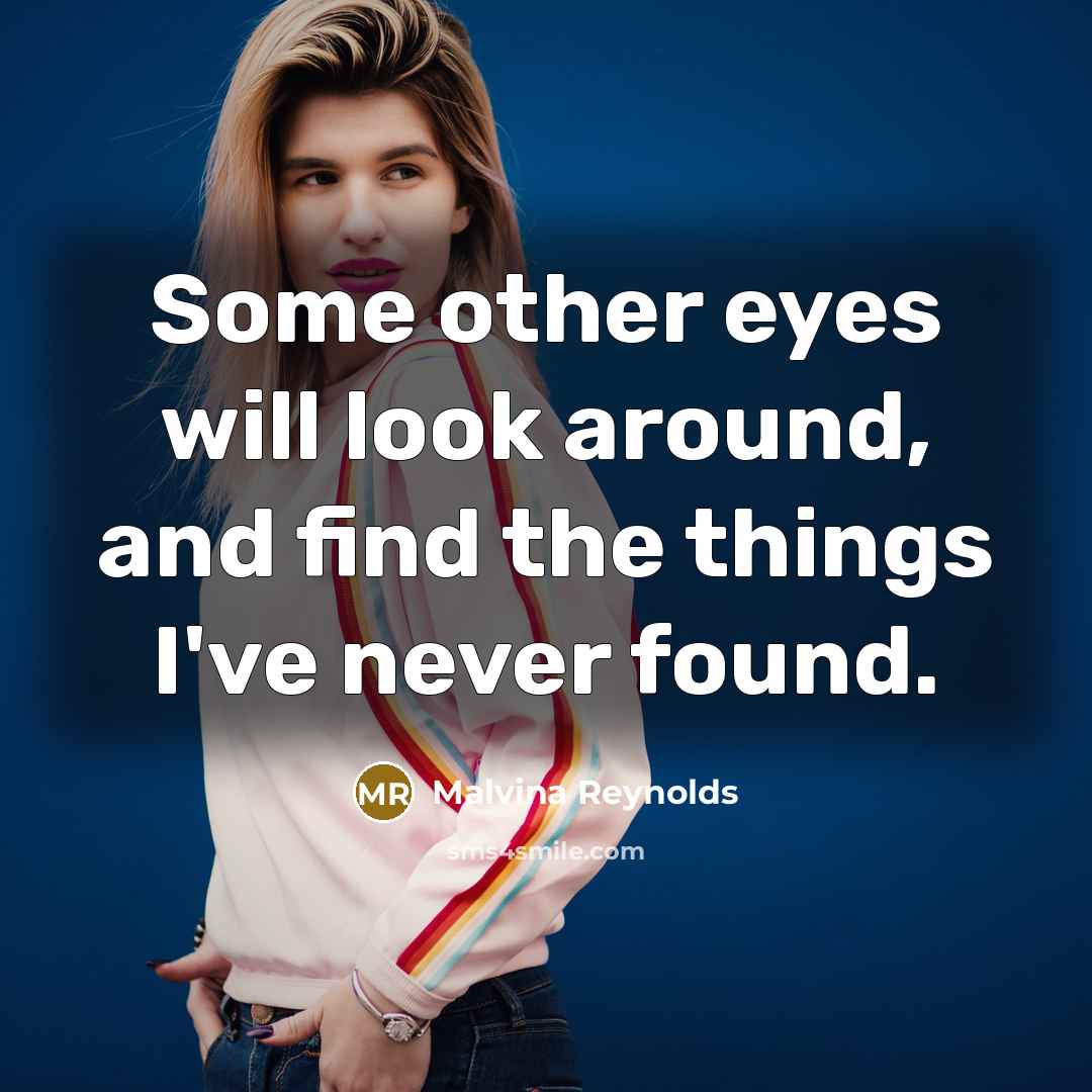 “Some other eyes will look around, and find the things…” quote by Malvina Reynolds