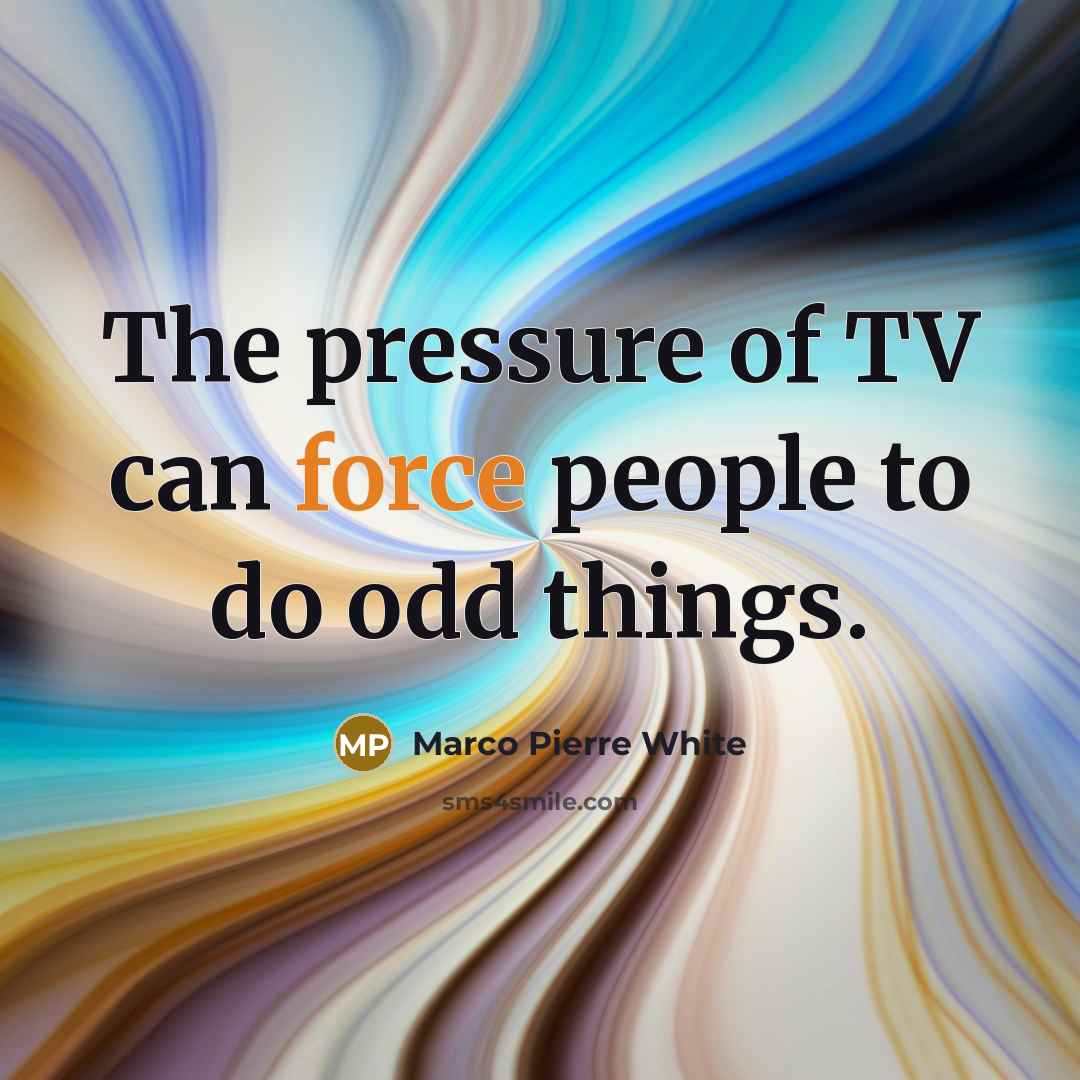 “The pressure of TV can force people to do odd…” quote by Marco Pierre White