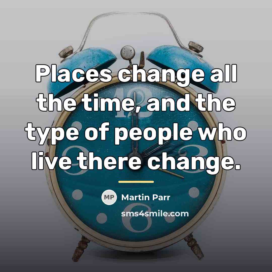 “Places change all the time, and the type of people…” quote by Martin Parr