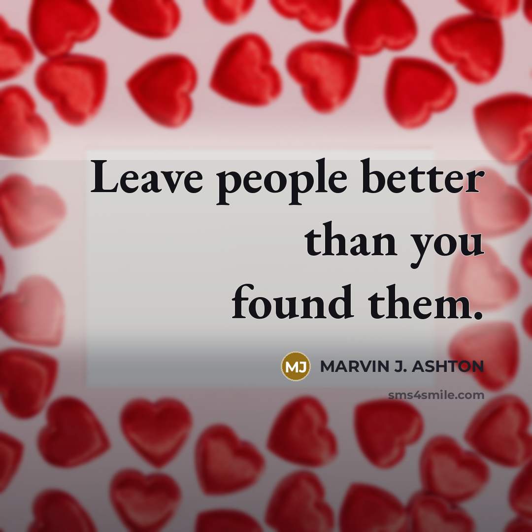 “Leave people better than you found them.…” quote by Marvin J. Ashton