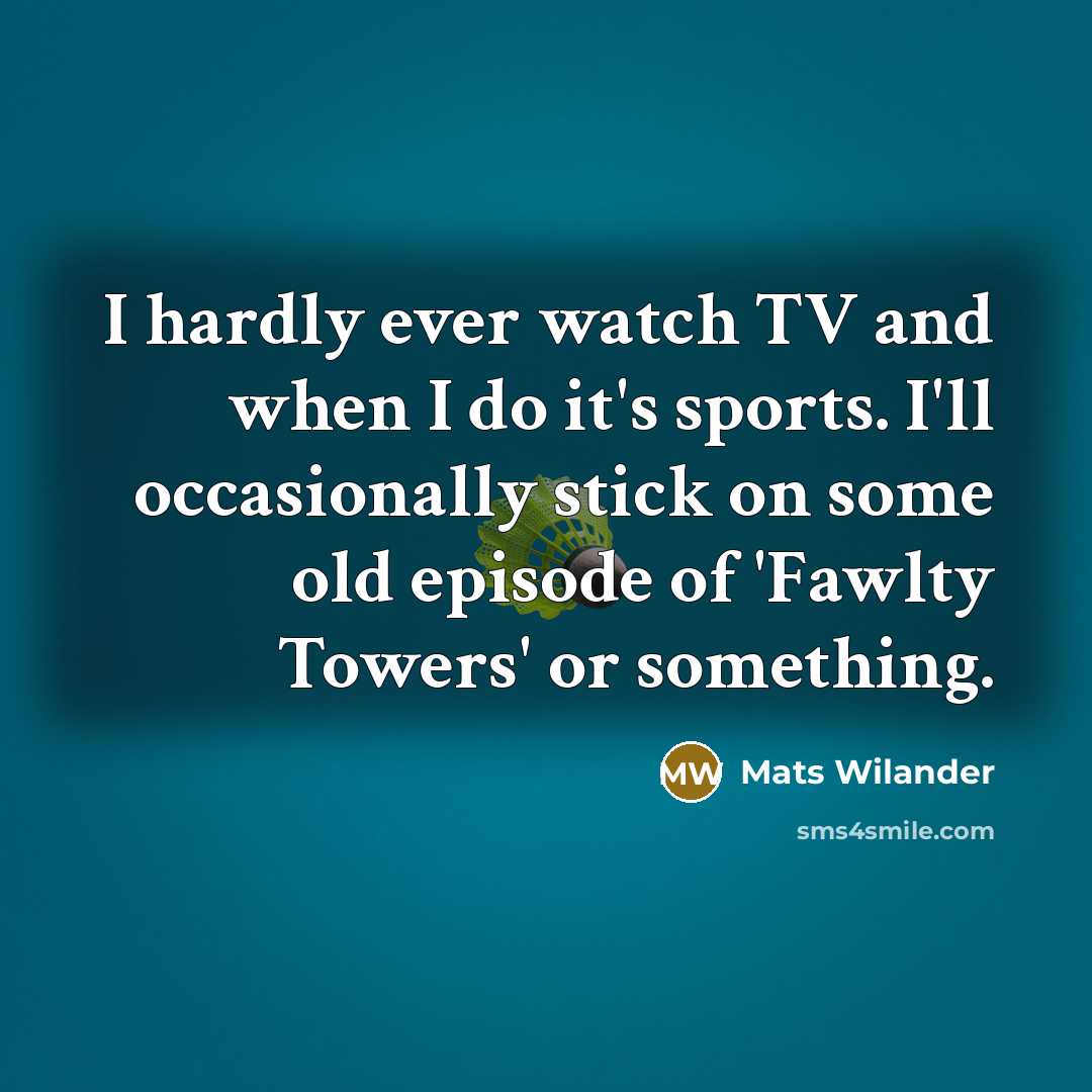 “I hardly ever watch TV and when I do it's sports. I'll occasionally stick on some old episode of 'Fawlty Towers' or something.” quote by Mats Wilander