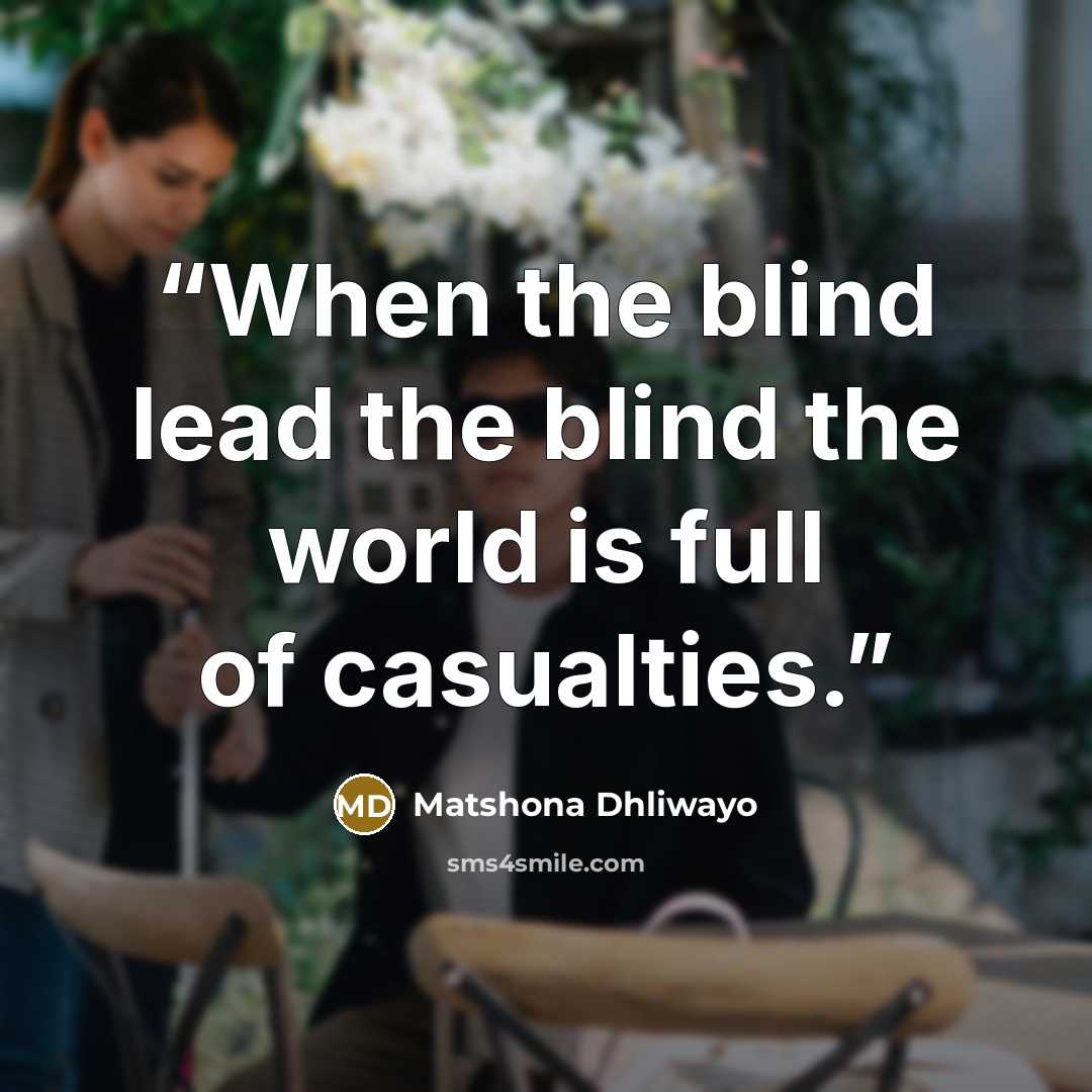 “When the blind lead the blind the world is full of casualties.” quote by Matshona Dhliwayo