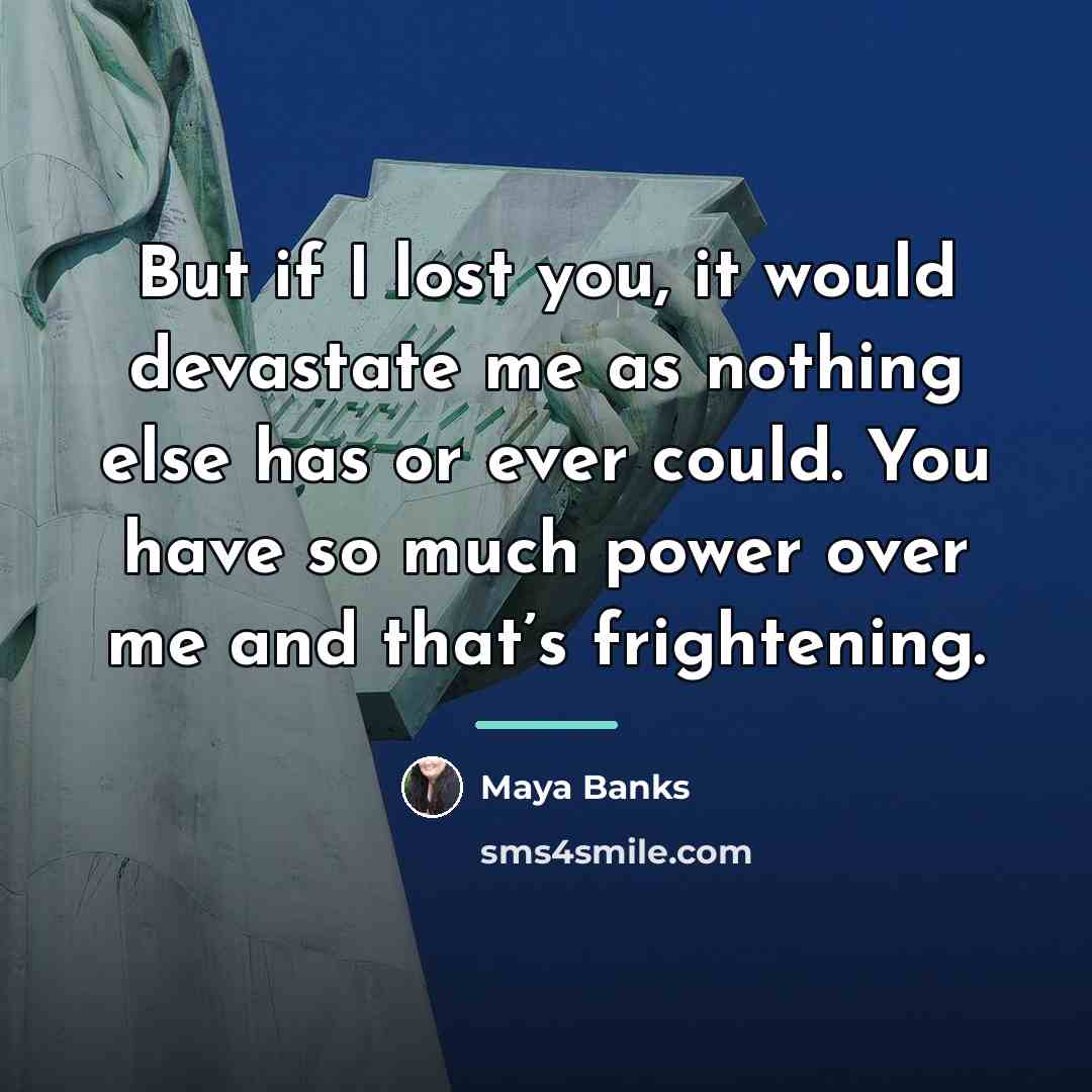 “But if I lost you, it would devastate me as…” quote by Maya Banks