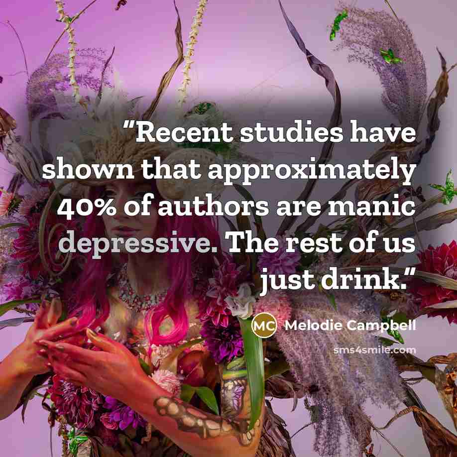 “Recent studies have shown that approximately 40% of authors are manic depressive. The rest of us just drink.” quote by Melodie Campbell