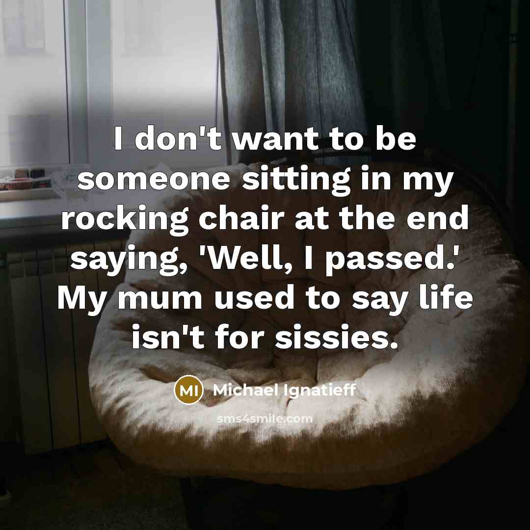 “I don't want to be someone sitting in my rocking…” quote by Michael Ignatieff
