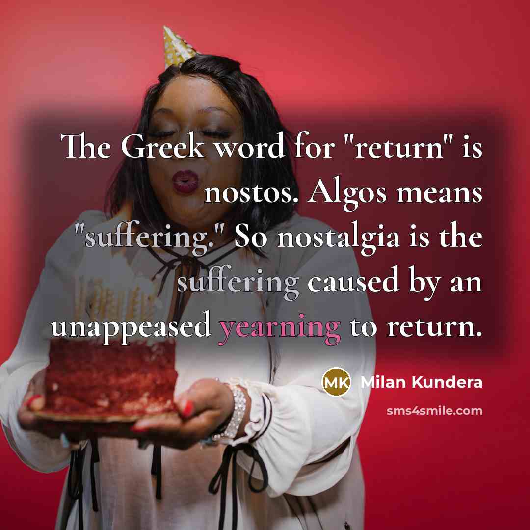 “The Greek word for "return" is nostos. Algos means "suffering."…” quote by Milan Kundera