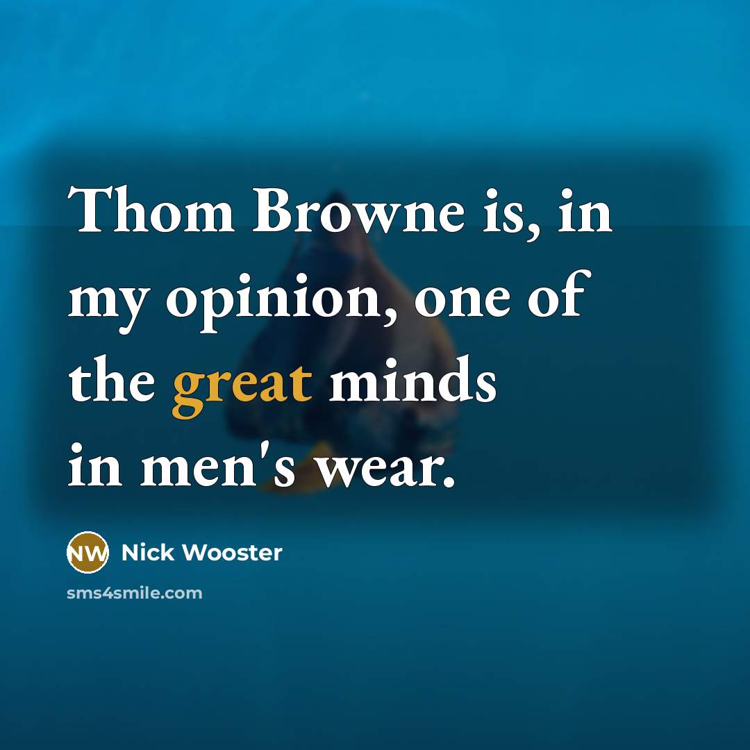 “Thom Browne is, in my opinion, one of the great…” quote by Nick Wooster