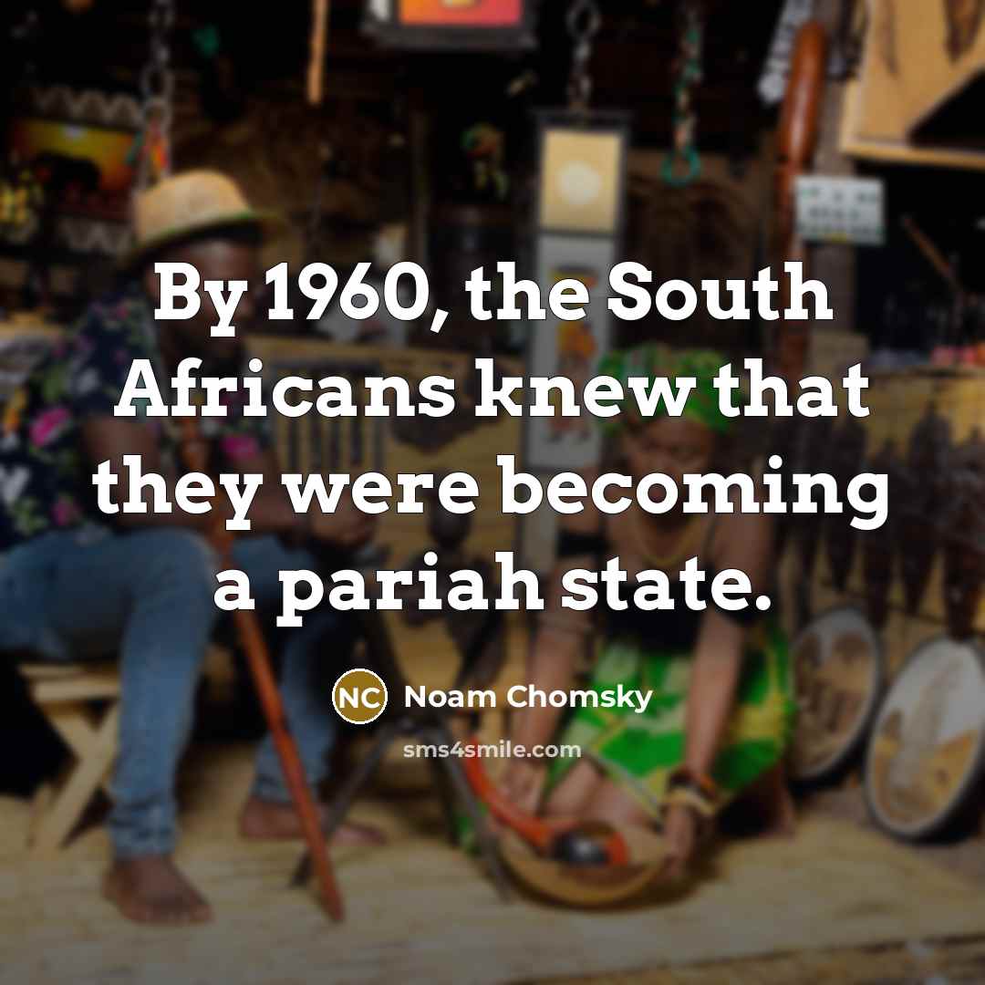 “By 1960, the South Africans knew that they were becoming…” quote by Noam Chomsky