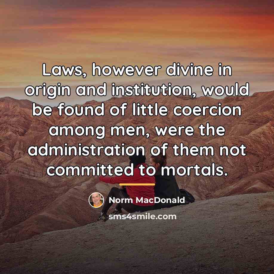 “Laws, however divine in origin and institution, would be found…” quote by Norm MacDonald