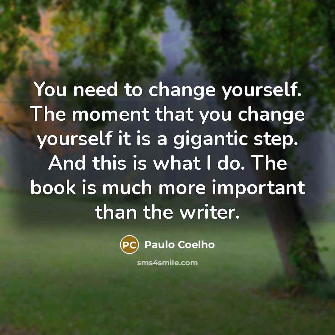 “You need to change yourself. The moment that you change…” quote by Paulo Coelho