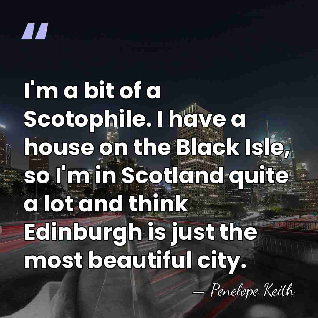 I'm a bit of a Scotophile. I have a house on the&hellip; - Penelope Keith