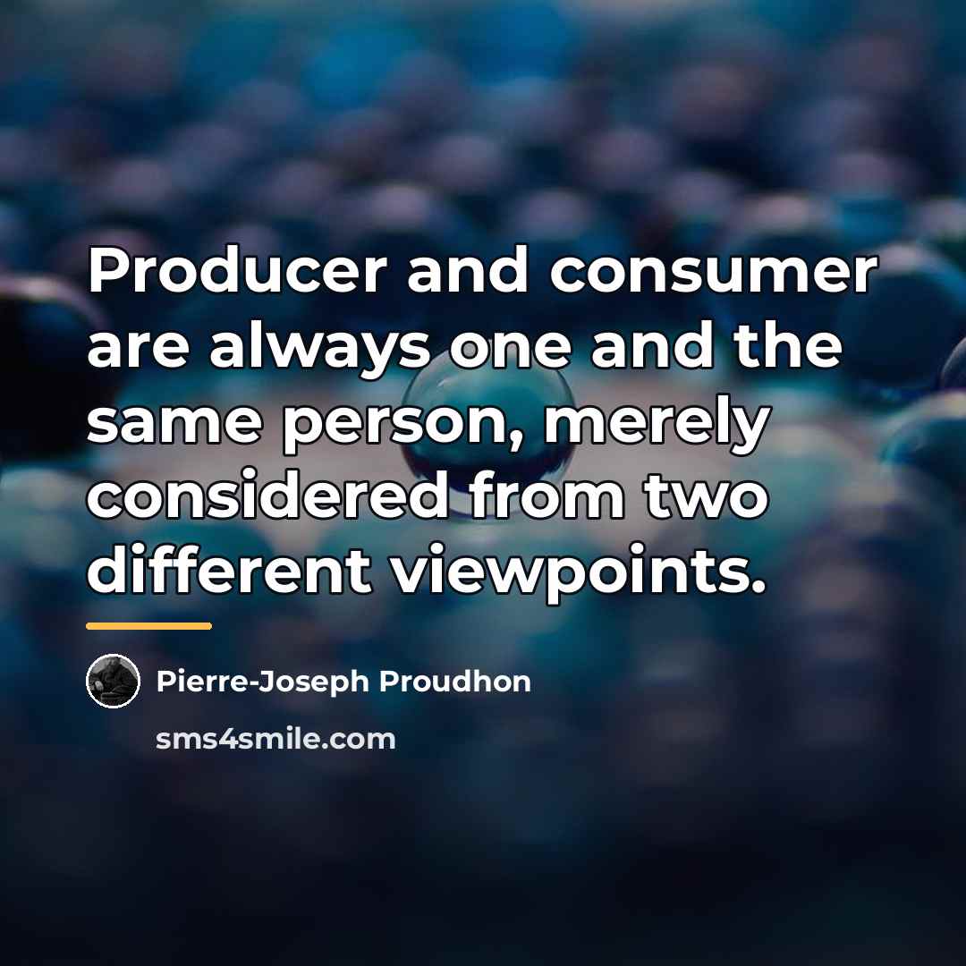 “Producer and consumer are always one and the same person,…” quote by Pierre-Joseph Proudhon