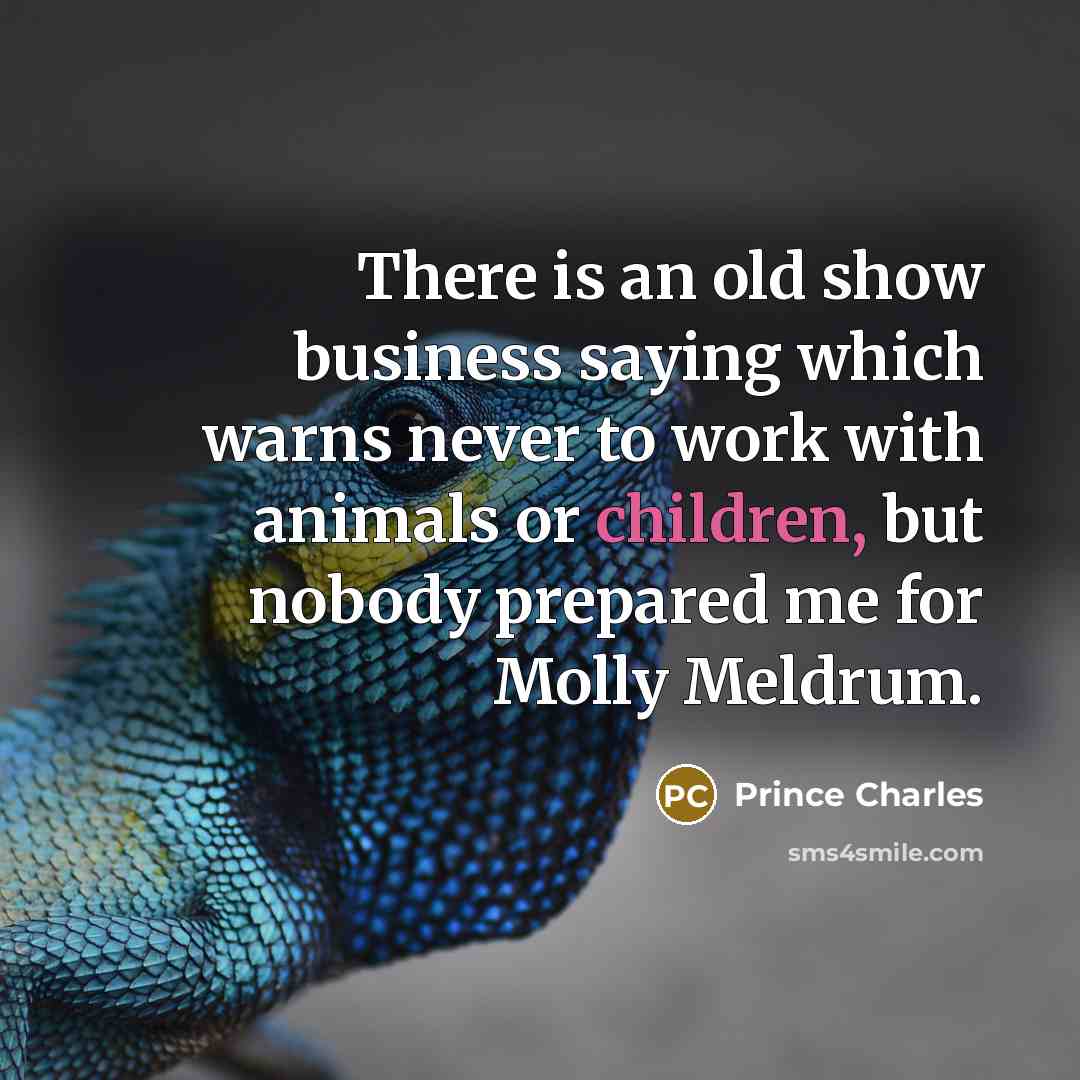 “There is an old show business saying which warns never to work with animals or children, but nobody prepared me for Molly Meldrum.” quote by Prince Charles