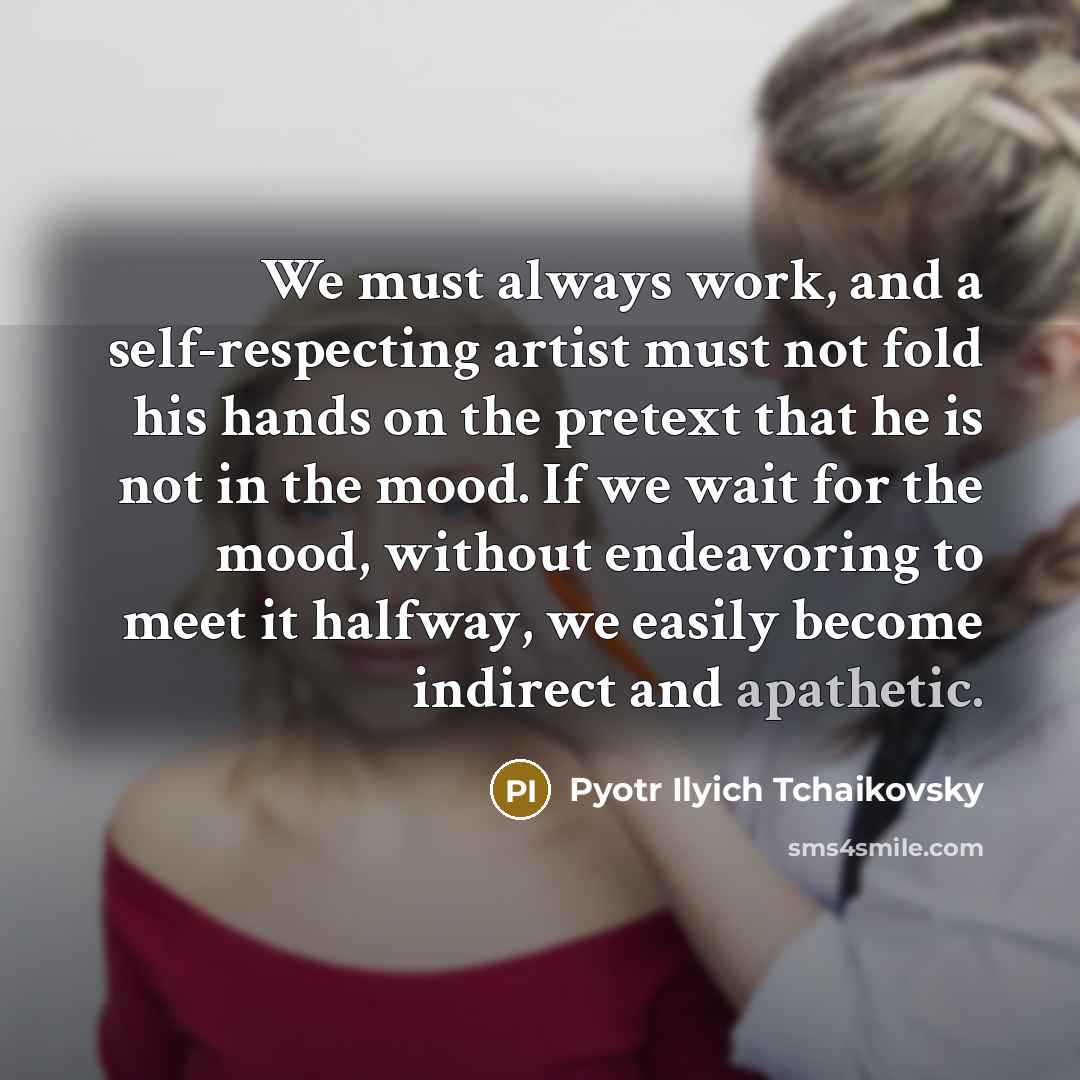 “We must always work, and a self-respecting artist must not…” quote by Pyotr Ilyich Tchaikovsky
