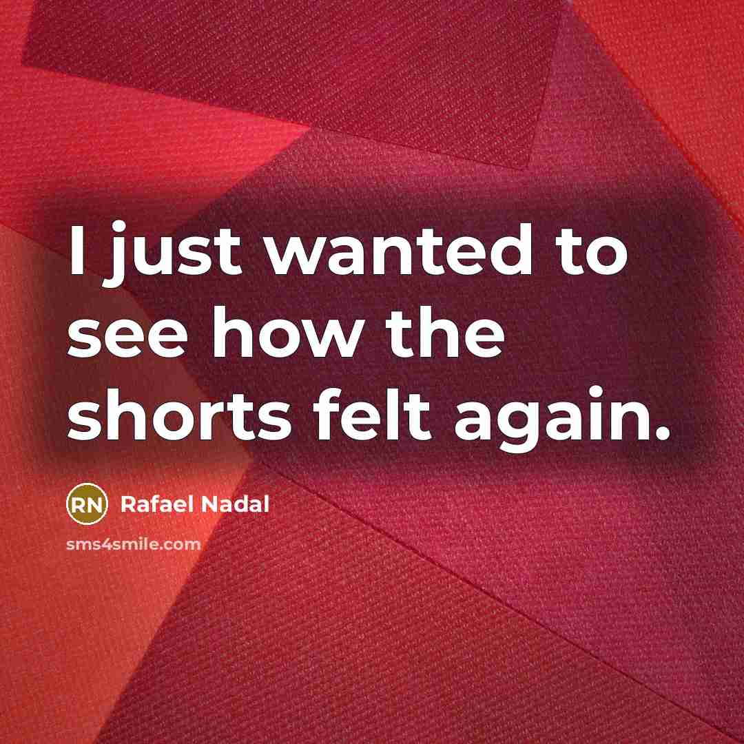“I just wanted to see how the shorts felt again.…” quote by Rafael Nadal