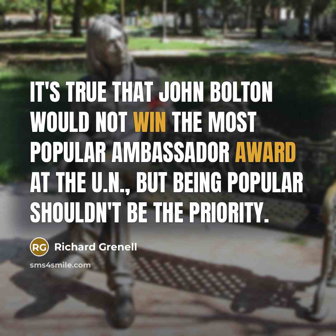 “It's true that John Bolton would not win the most popular ambassador award at the U.N., but being popular shouldn't be the priority.” quote by Richard Grenell