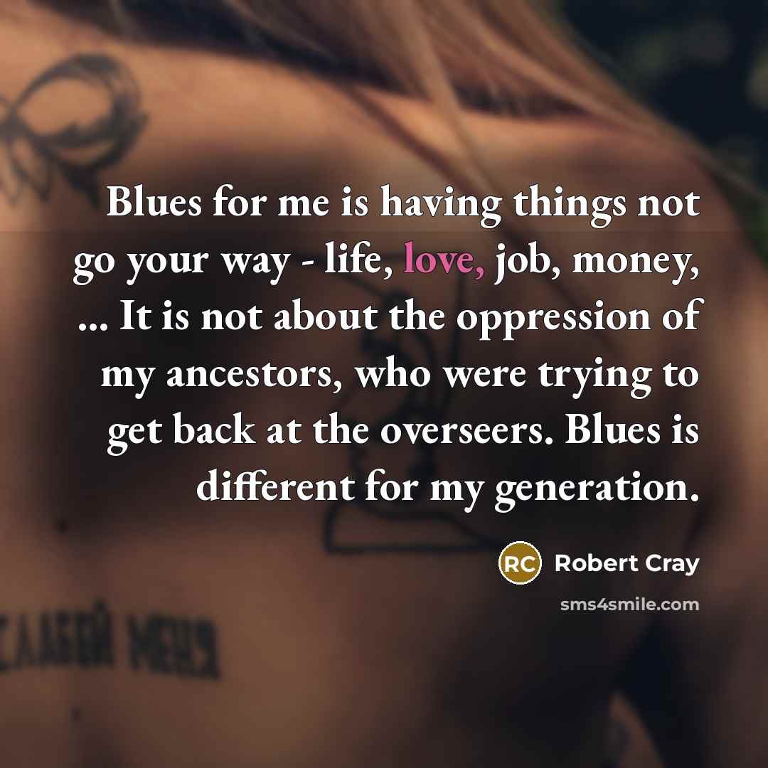 “Blues for me is having things not go your way…” quote by Robert Cray