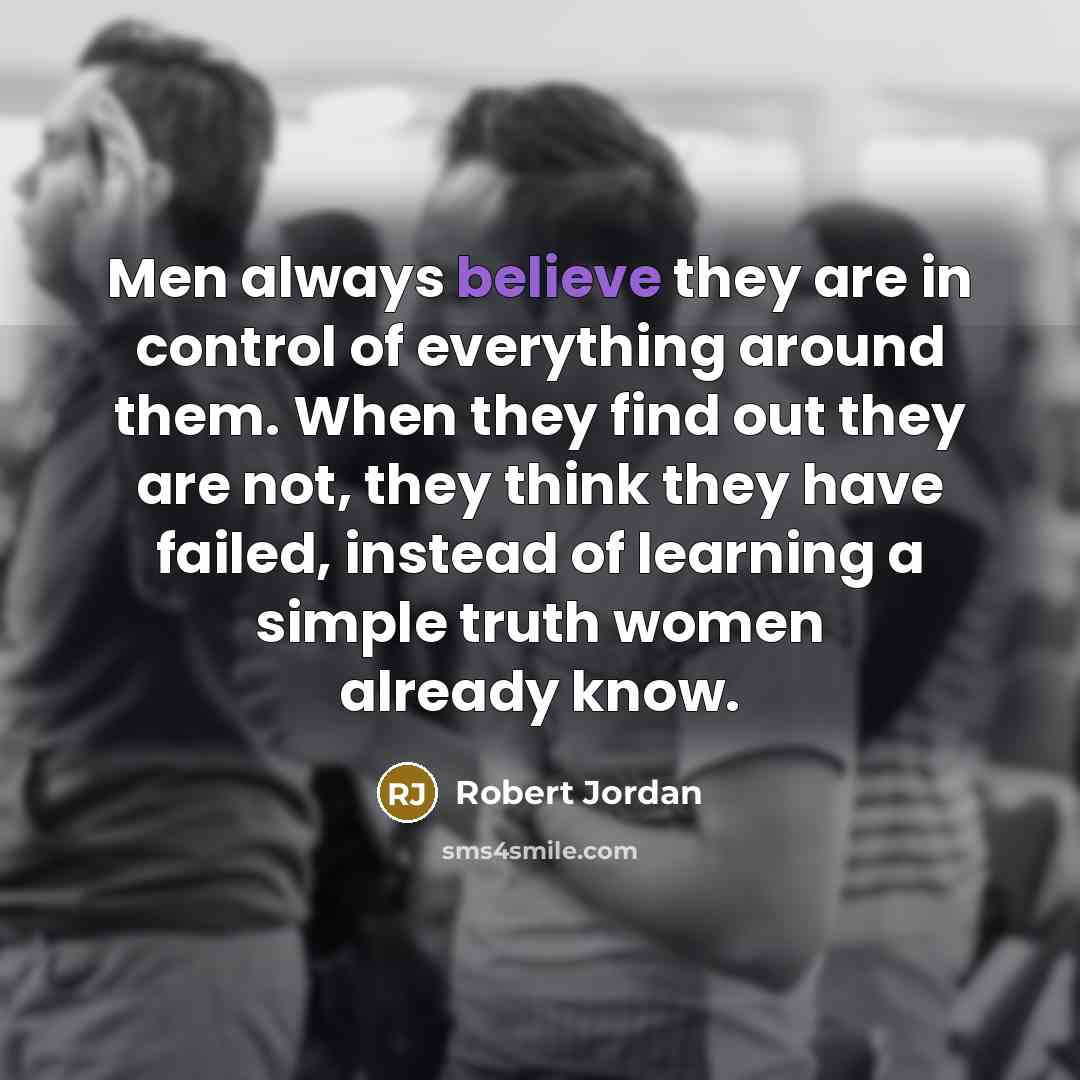 “Men always believe they are in control of everything around…” quote by Robert Jordan