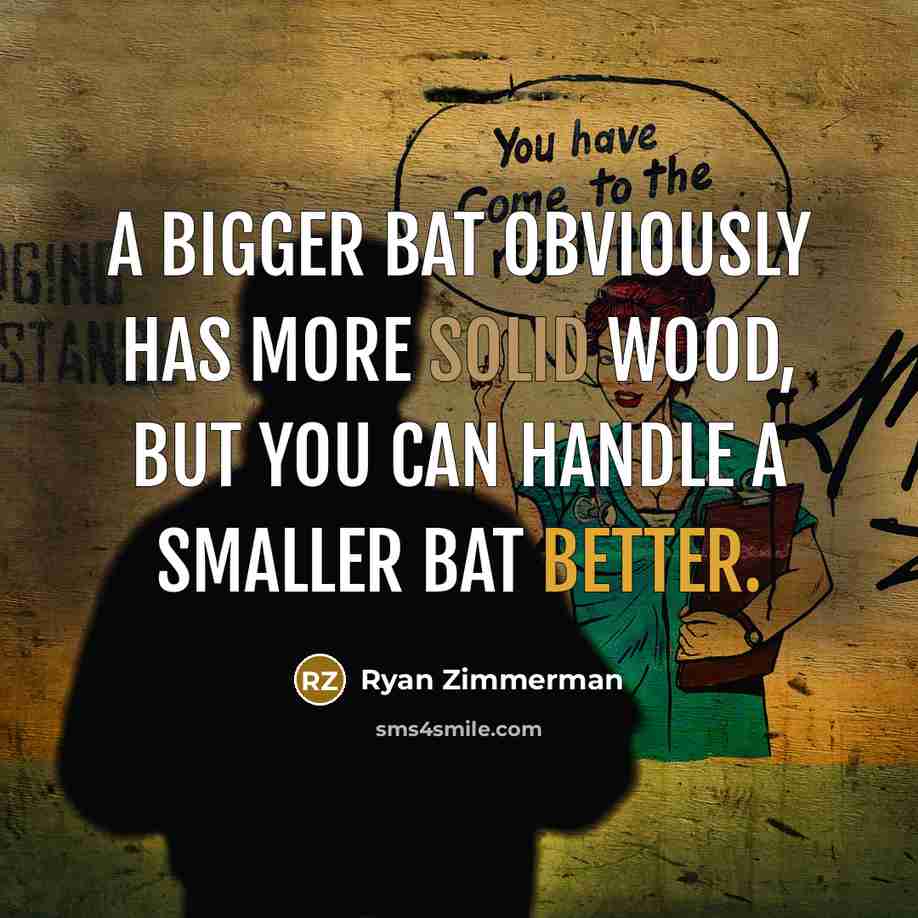 “A bigger bat obviously has more solid wood, but you can handle a smaller bat better.” quote by Ryan Zimmerman