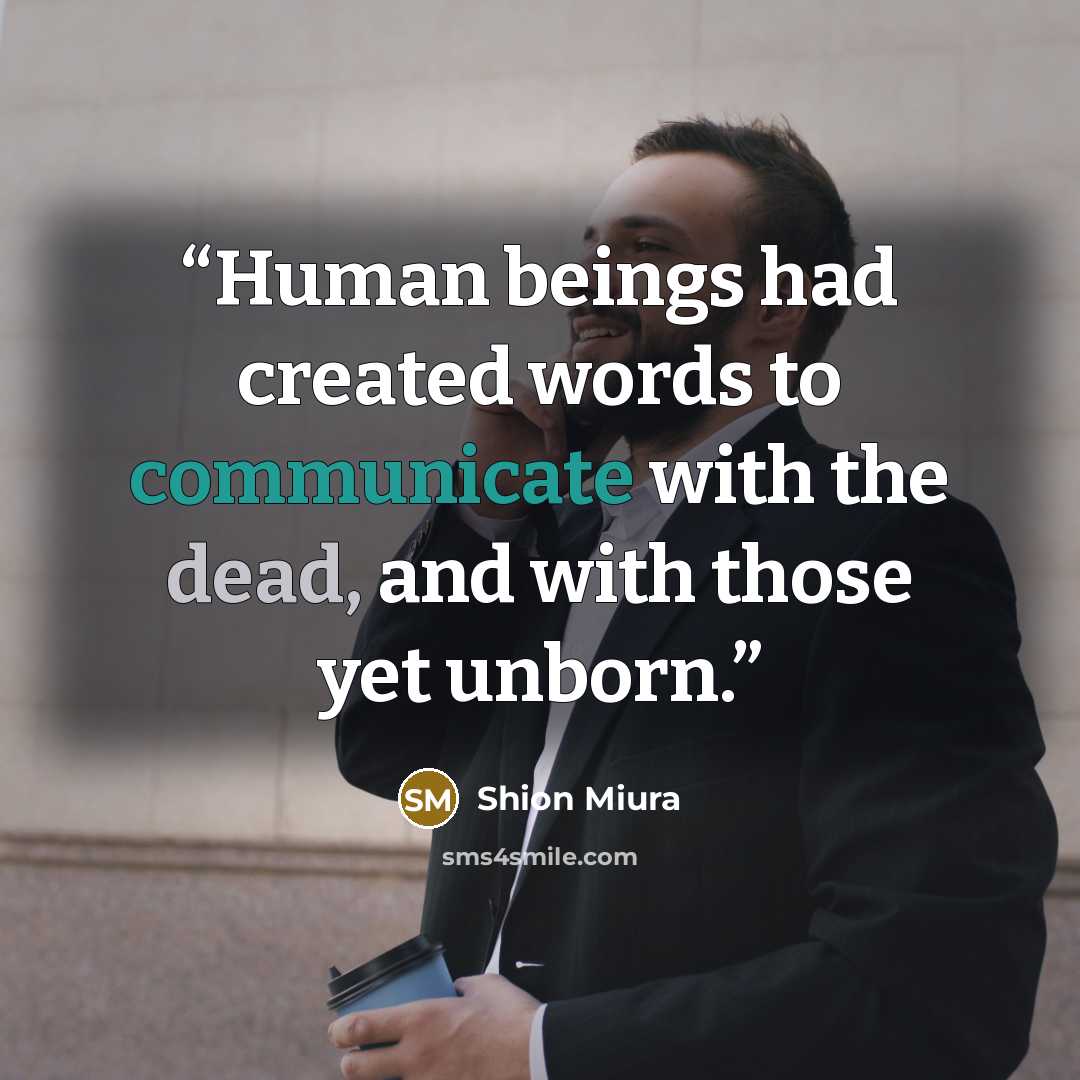 “Human beings had created words to communicate with the dead, and with those yet unborn.” quote by Shion Miura