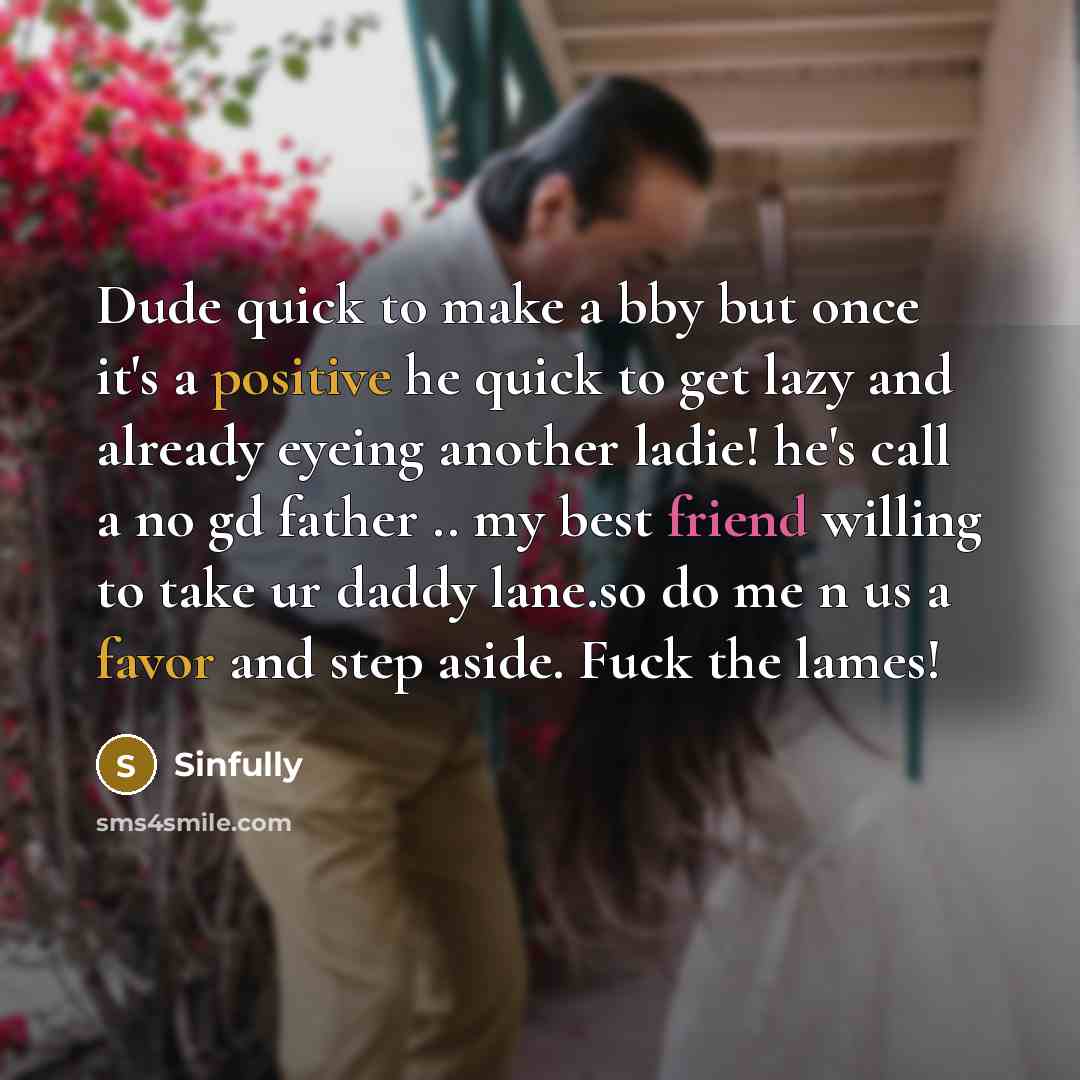 “Dude quick to make a bby but once it's a positive he quick to get lazy and already eyeing another ladie! he's call a no gd father .. my best friend willing to take ur daddy lane.so do me n us a favor and step aside. Fuck the lames!” quote by Sinfully