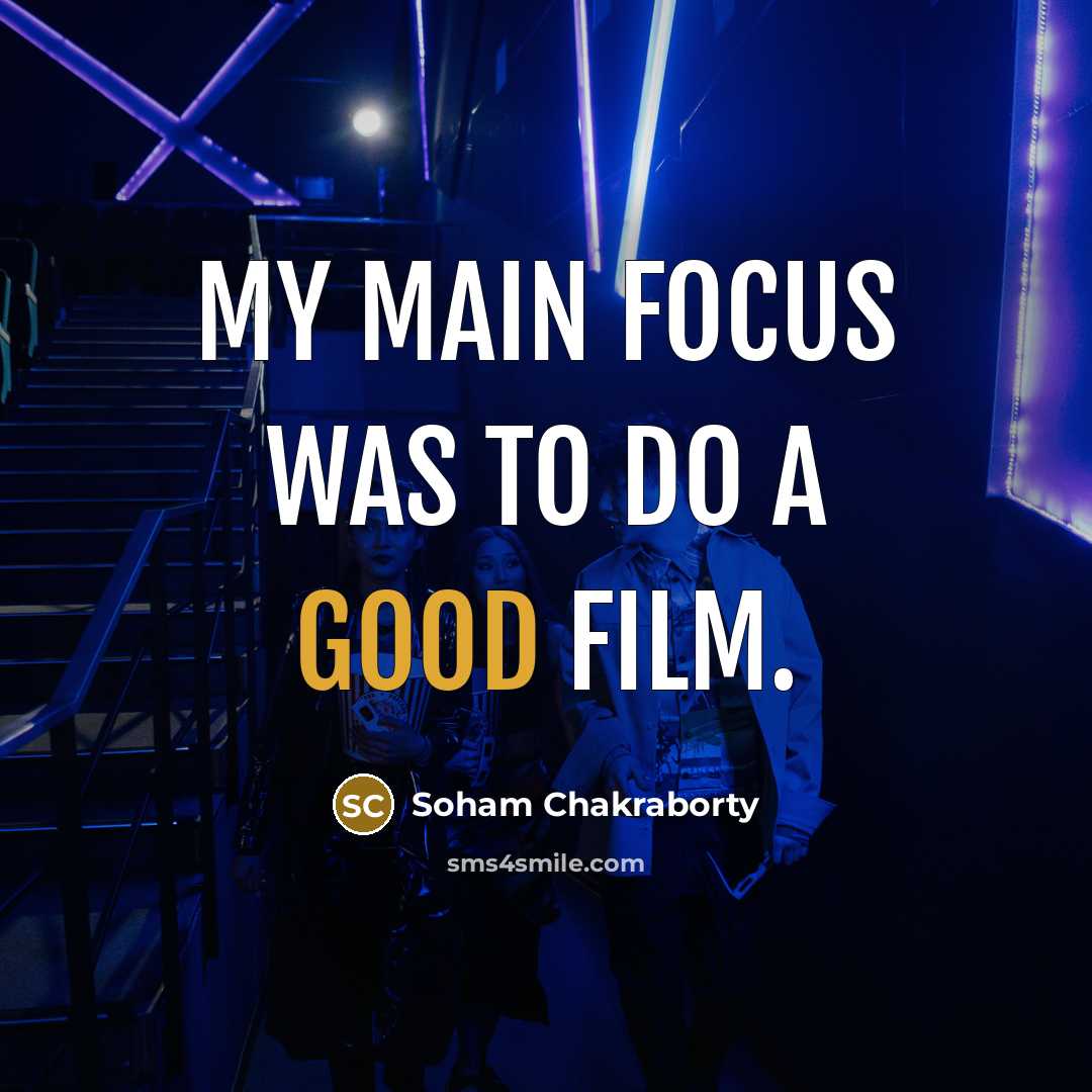 “My main focus was to do a good film.…” quote by Soham Chakraborty