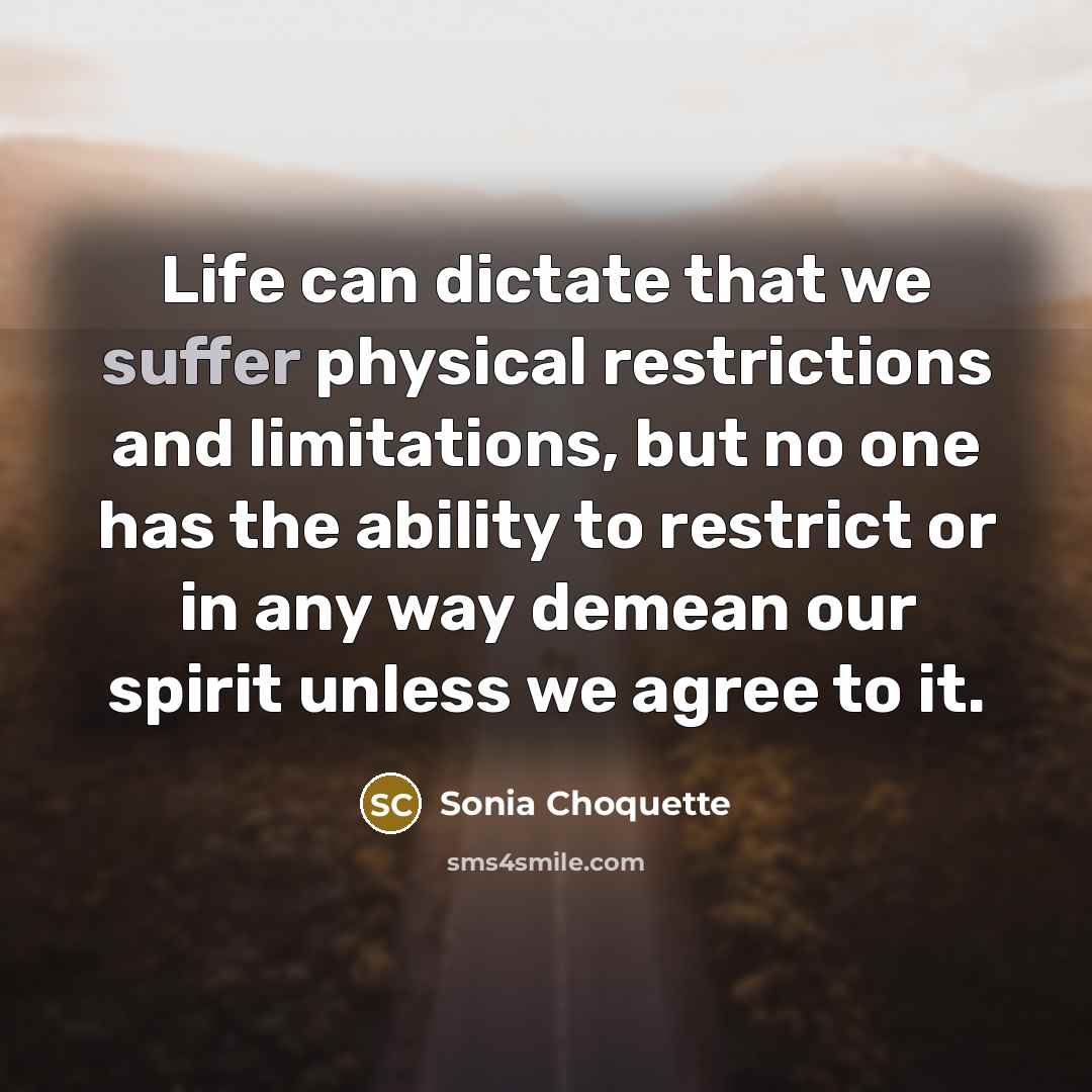 “Life can dictate that we suffer physical restrictions and limitations,…” quote by Sonia Choquette