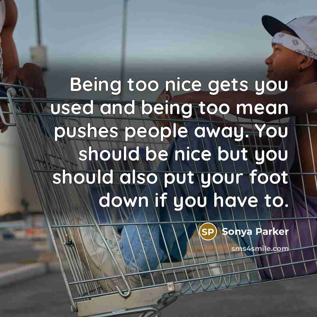 “Being too nice gets you used and being too mean…” quote by Sonya Parker