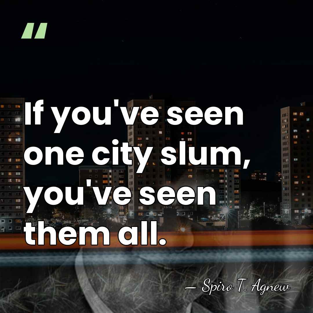 If you've seen one city slum, you've seen them all. - Spiro T. Agnew