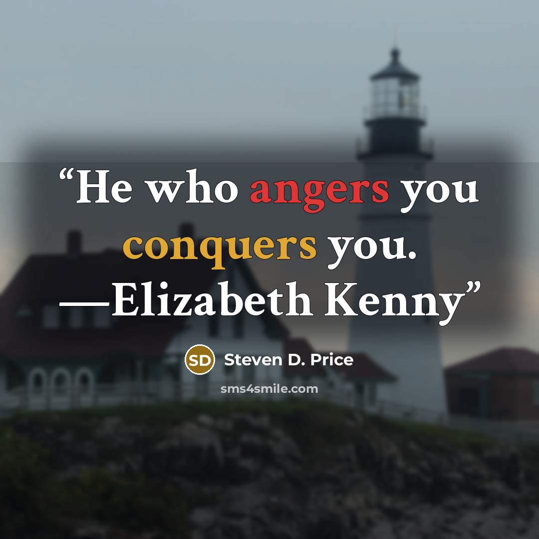 “He who angers you conquers you. —Elizabeth Kenny” quote by Steven D. Price