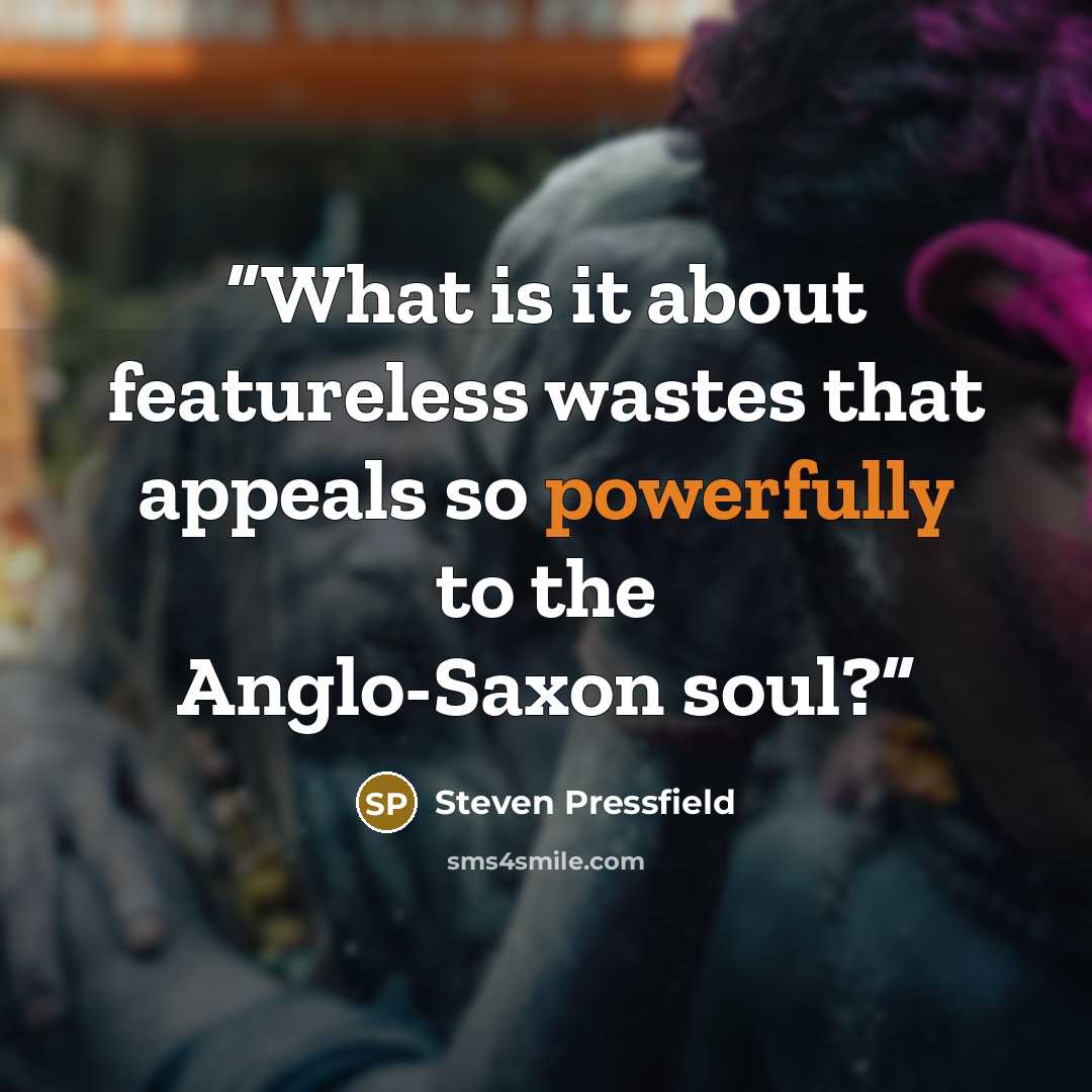 “What is it about featureless wastes that appeals so powerfully to the Anglo-Saxon soul?” quote by Steven Pressfield