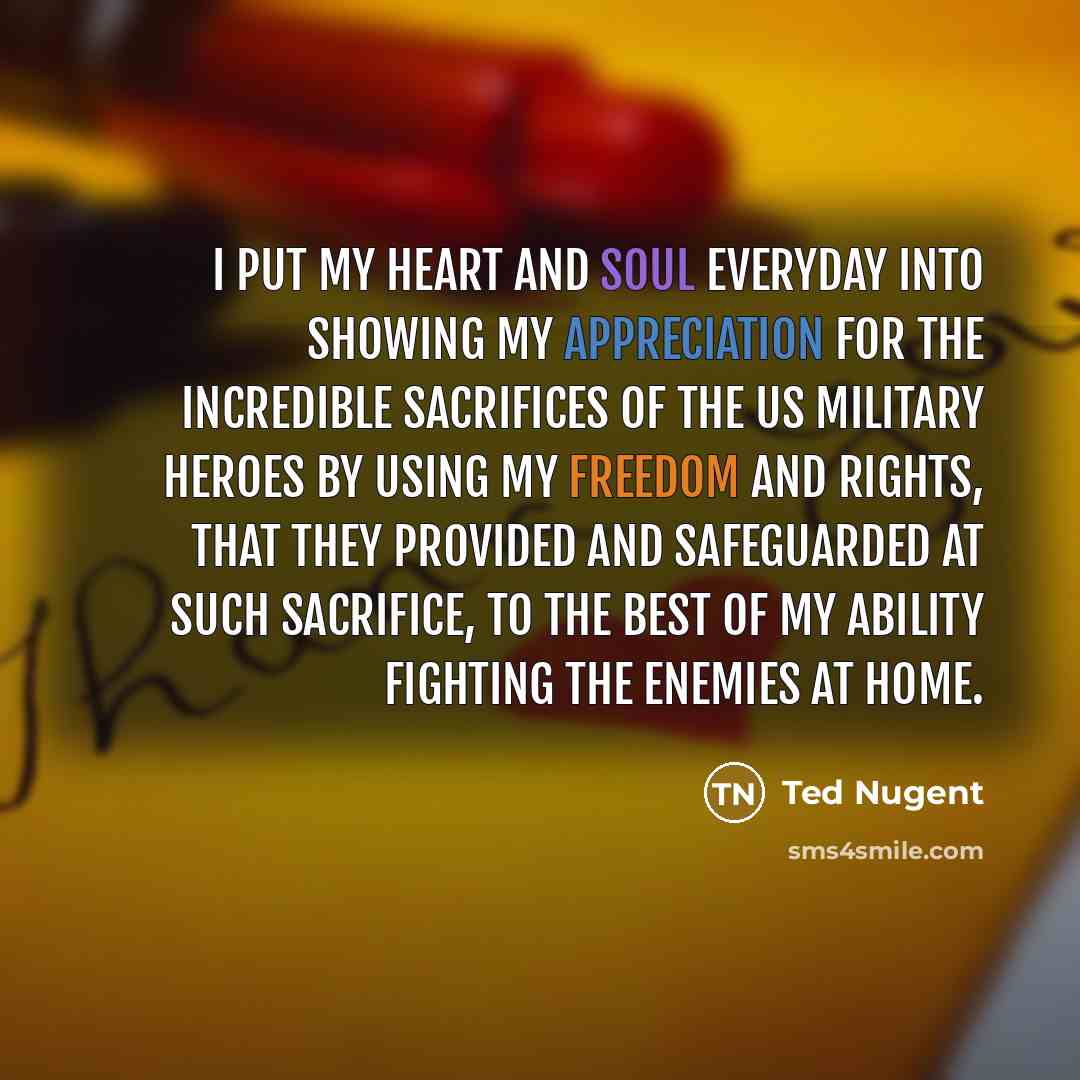“I put my heart and soul everyday into showing my…” quote by Ted Nugent