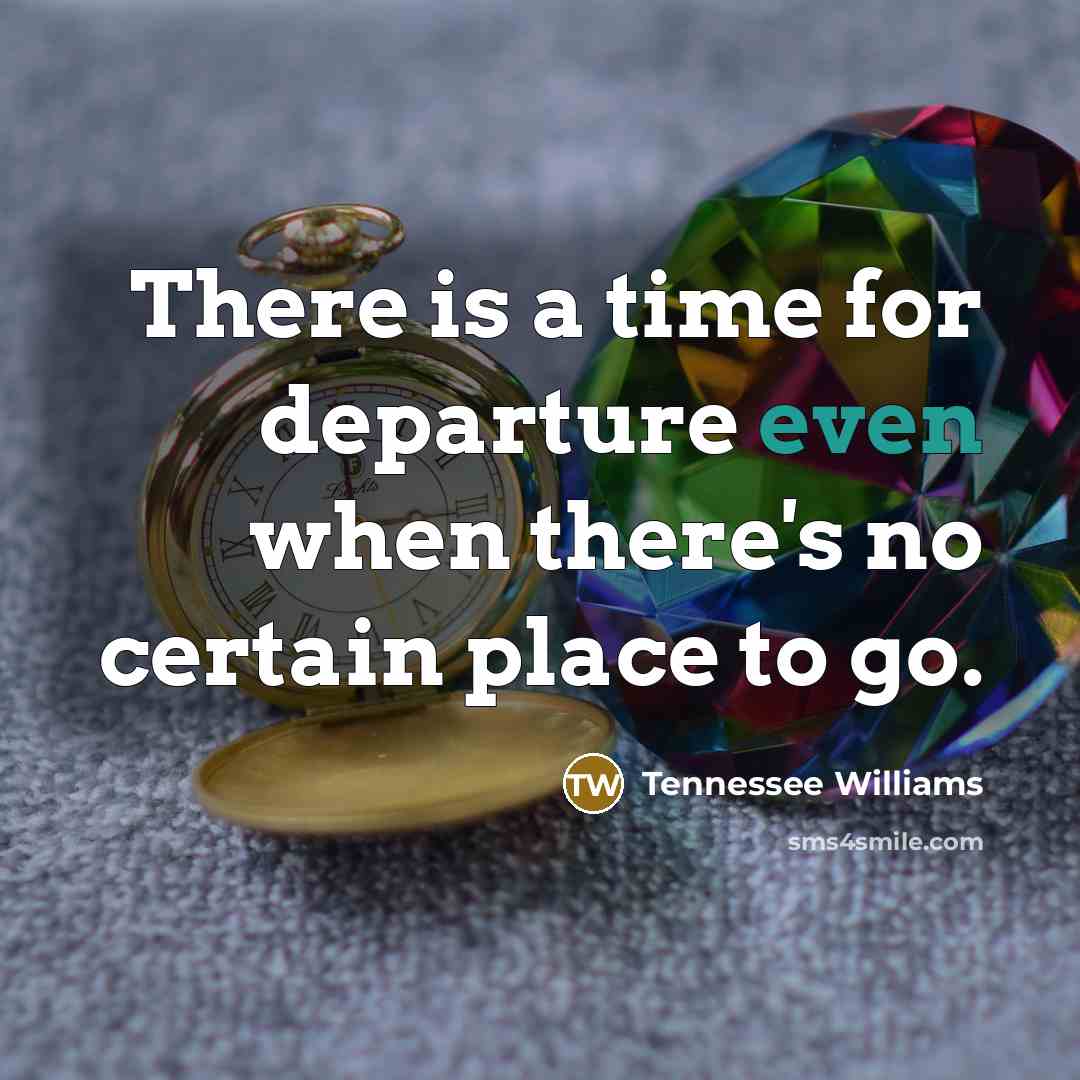 “There is a time for departure even when there's no…” quote by Tennessee Williams