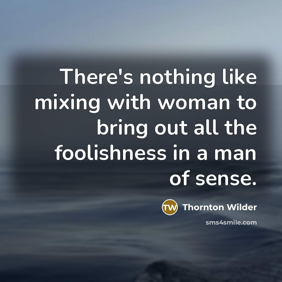 “There's nothing like mixing with woman to bring out all…” quote by Thornton Wilder