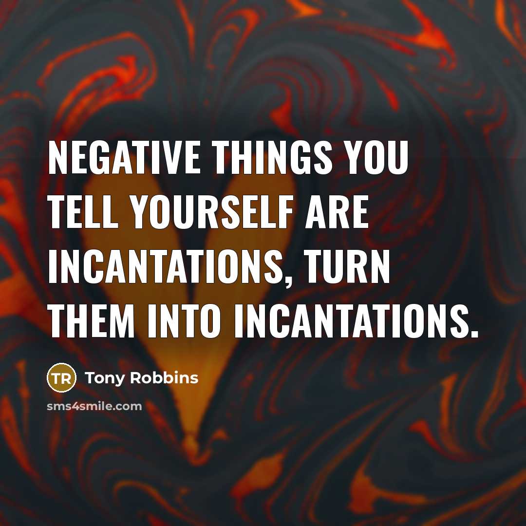 “Negative things you tell yourself are inCANTations, turn them into…” quote by Tony Robbins