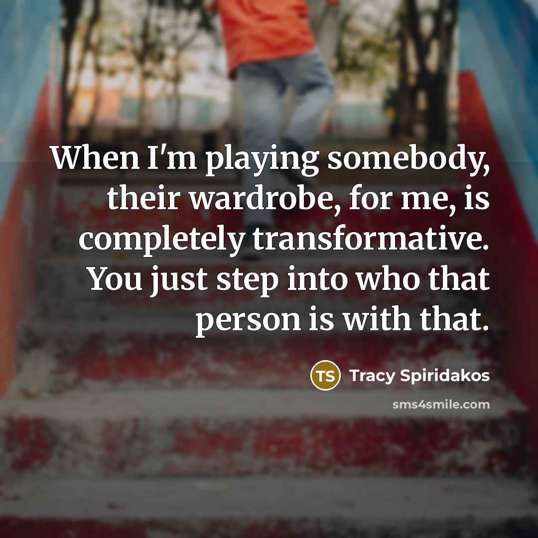 “When I'm playing somebody, their wardrobe, for me, is completely…” quote by Tracy Spiridakos