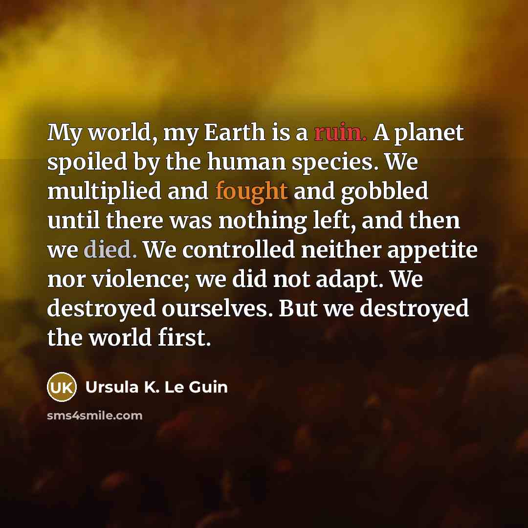 “My world, my Earth is a ruin. A planet spoiled…” quote by Ursula K. Le Guin