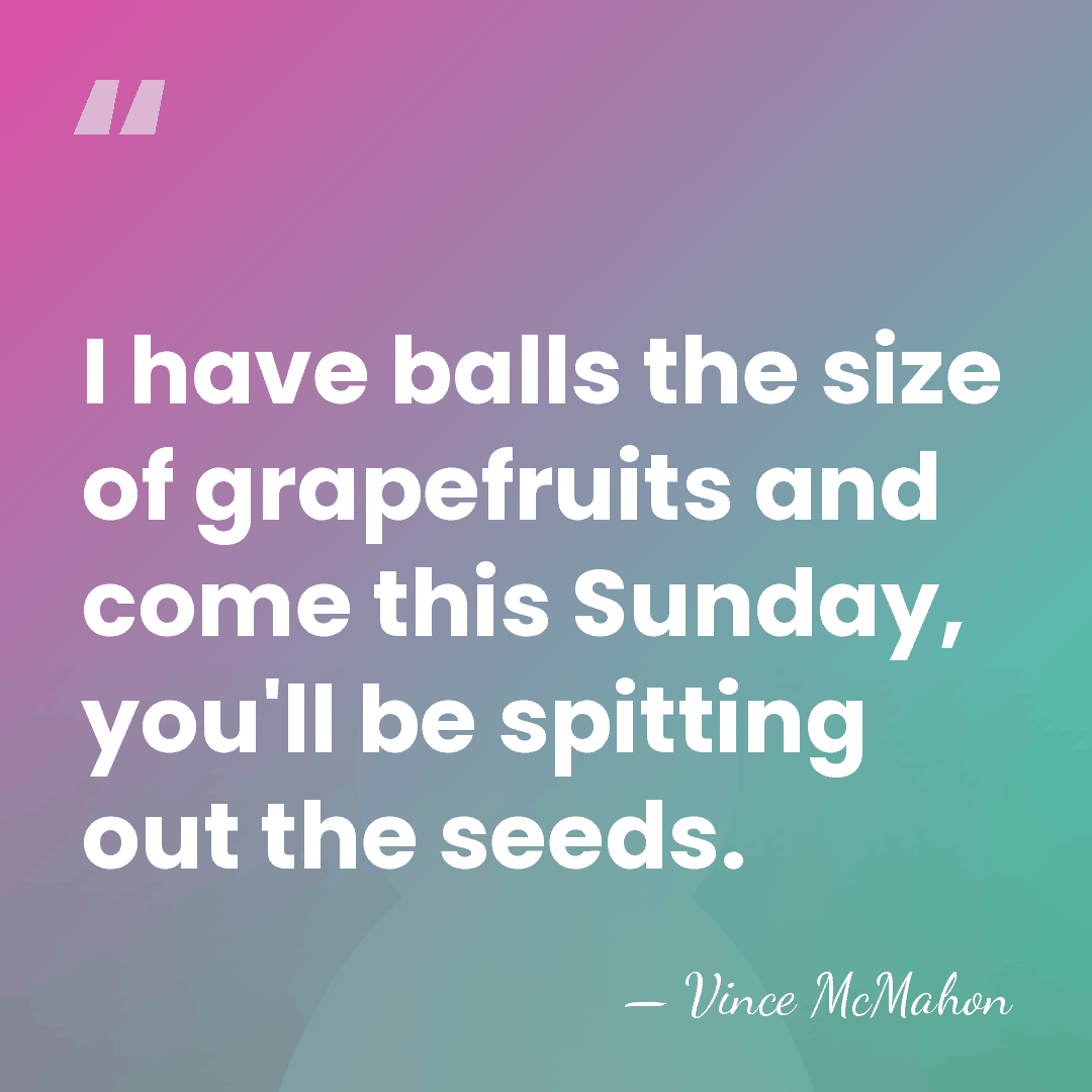 I have balls the size of grapefruits and come this Sunday, you'll&hellip; - Vince McMahon